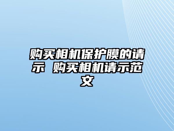 購買相機保護膜的請示 購買相機請示范文