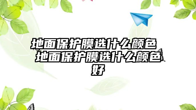 地面保護(hù)膜選什么顏色 地面保護(hù)膜選什么顏色好