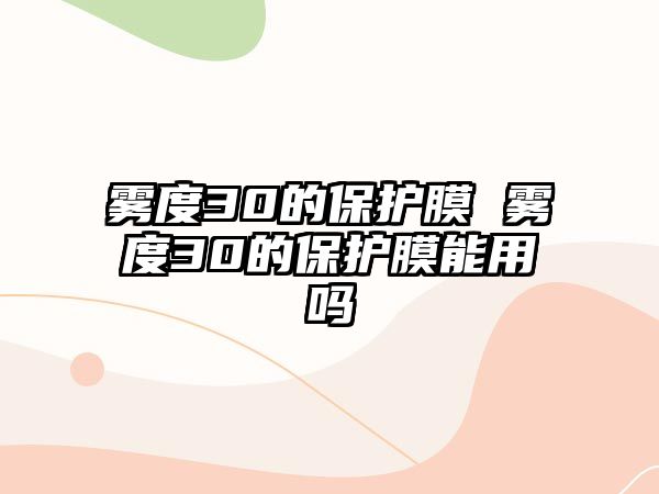 霧度30的保護(hù)膜 霧度30的保護(hù)膜能用嗎