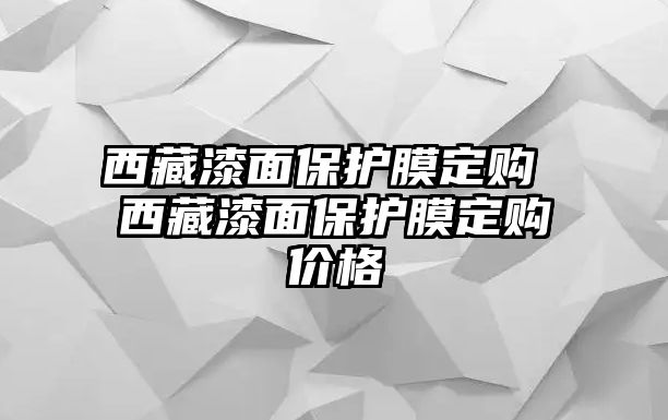 西藏漆面保護(hù)膜定購 西藏漆面保護(hù)膜定購價(jià)格