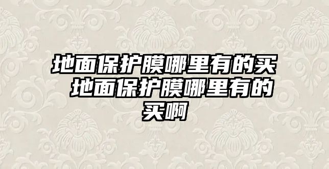 地面保護(hù)膜哪里有的買(mǎi) 地面保護(hù)膜哪里有的買(mǎi)啊