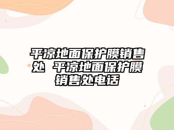 平?jīng)龅孛姹Ｗo(hù)膜銷售處 平?jīng)龅孛姹Ｗo(hù)膜銷售處電話