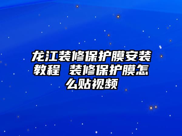 龍江裝修保護膜安裝教程 裝修保護膜怎么貼視頻