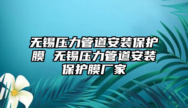 無錫壓力管道安裝保護(hù)膜 無錫壓力管道安裝保護(hù)膜廠家