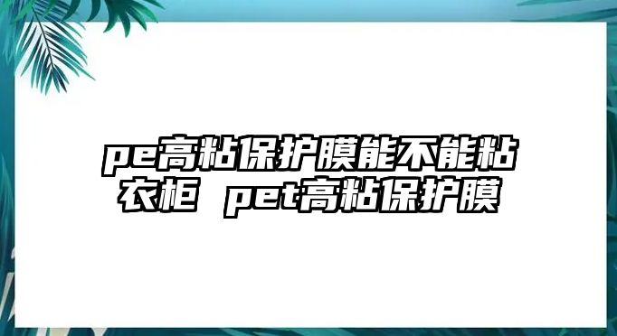 pe高粘保護(hù)膜能不能粘衣柜 pet高粘保護(hù)膜