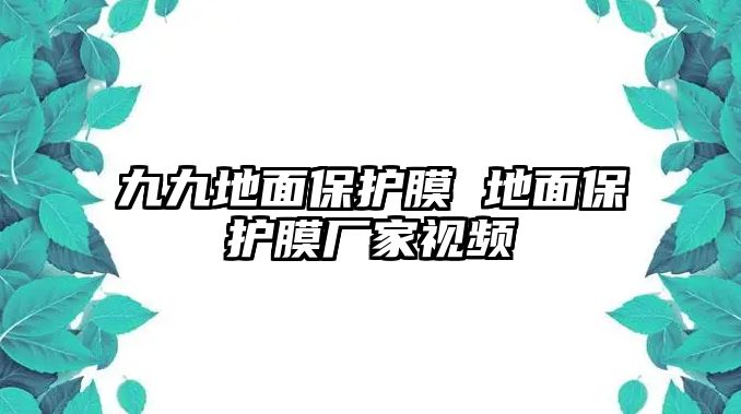 九九地面保護(hù)膜 地面保護(hù)膜廠(chǎng)家視頻