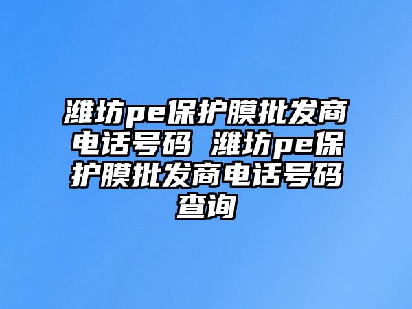 濰坊pe保護膜批發(fā)商電話號碼 濰坊pe保護膜批發(fā)商電話號碼查詢