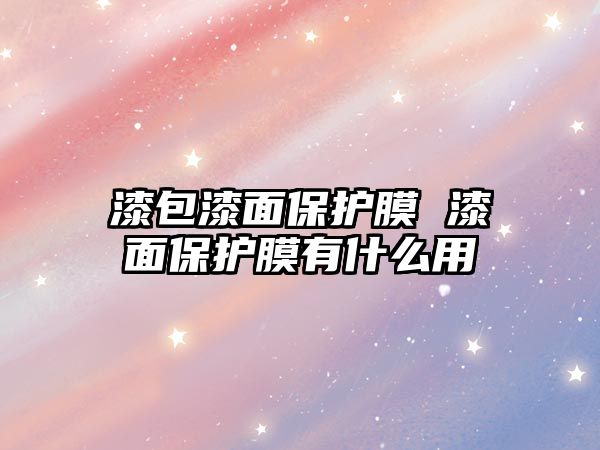 漆包漆面保護(hù)膜 漆面保護(hù)膜有什么用