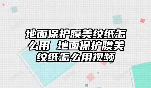 地面保護膜美紋紙怎么用 地面保護膜美紋紙怎么用視頻