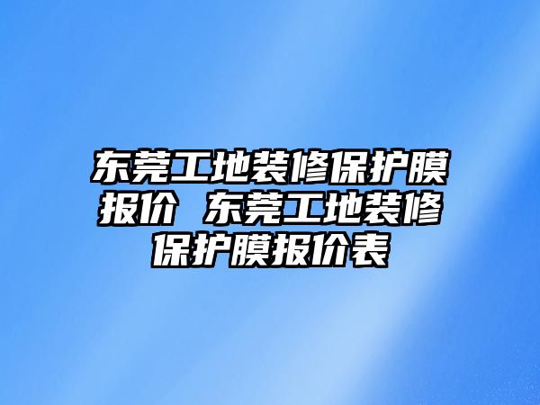 東莞工地裝修保護(hù)膜報價 東莞工地裝修保護(hù)膜報價表