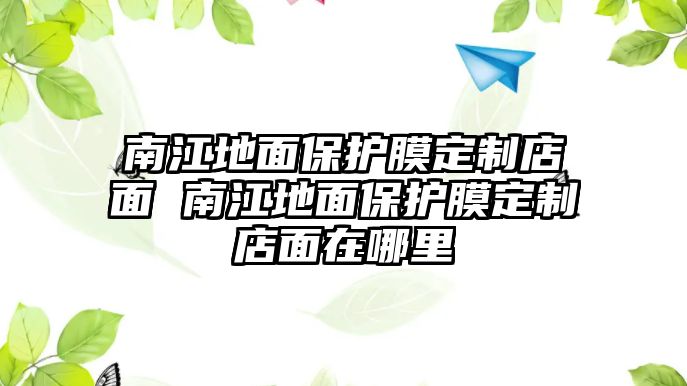 南江地面保護(hù)膜定制店面 南江地面保護(hù)膜定制店面在哪里