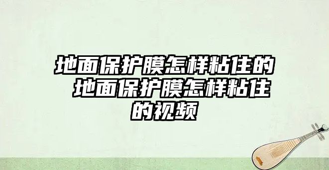 地面保護(hù)膜怎樣粘住的 地面保護(hù)膜怎樣粘住的視頻