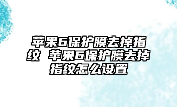 蘋果6保護(hù)膜去掉指紋 蘋果6保護(hù)膜去掉指紋怎么設(shè)置