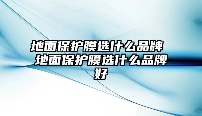 地面保護膜選什么品牌 地面保護膜選什么品牌好