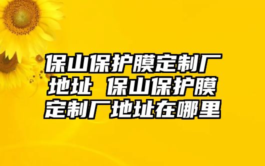 保山保護膜定制廠地址 保山保護膜定制廠地址在哪里