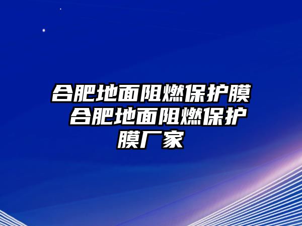 合肥地面阻燃保護(hù)膜 合肥地面阻燃保護(hù)膜廠家