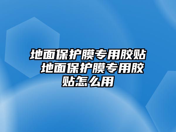 地面保護(hù)膜專(zhuān)用膠貼 地面保護(hù)膜專(zhuān)用膠貼怎么用