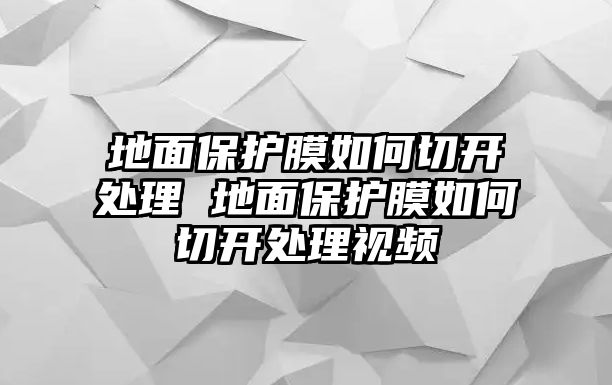 地面保護(hù)膜如何切開處理 地面保護(hù)膜如何切開處理視頻