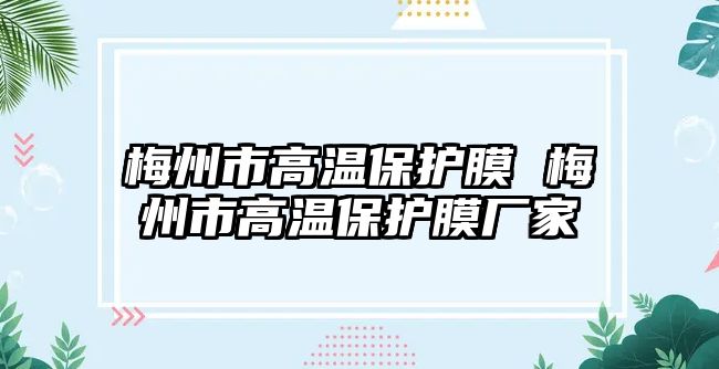 梅州市高溫保護(hù)膜 梅州市高溫保護(hù)膜廠家