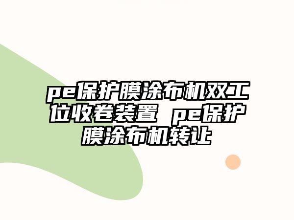 pe保護(hù)膜涂布機(jī)雙工位收卷裝置 pe保護(hù)膜涂布機(jī)轉(zhuǎn)讓