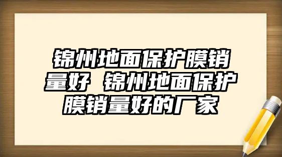 錦州地面保護膜銷量好 錦州地面保護膜銷量好的廠家