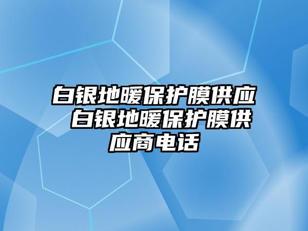 白銀地暖保護膜供應 白銀地暖保護膜供應商電話