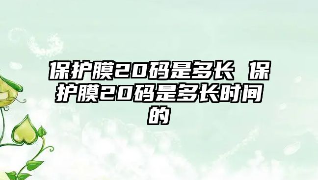 保護(hù)膜20碼是多長 保護(hù)膜20碼是多長時間的