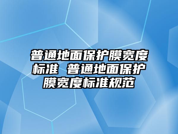 普通地面保護(hù)膜寬度標(biāo)準(zhǔn) 普通地面保護(hù)膜寬度標(biāo)準(zhǔn)規(guī)范