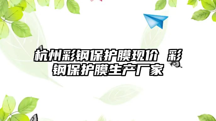 杭州彩鋼保護(hù)膜現(xiàn)價(jià) 彩鋼保護(hù)膜生產(chǎn)廠家