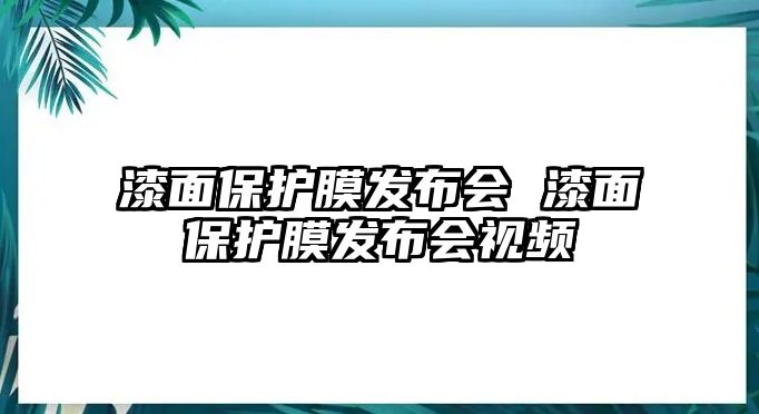 漆面保護(hù)膜發(fā)布會(huì) 漆面保護(hù)膜發(fā)布會(huì)視頻