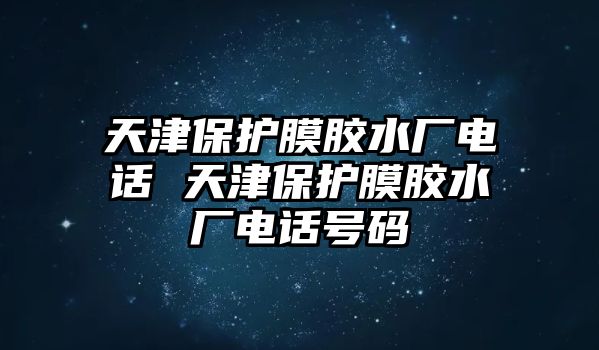 天津保護(hù)膜膠水廠電話 天津保護(hù)膜膠水廠電話號碼