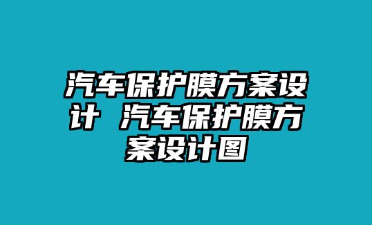 汽車保護(hù)膜方案設(shè)計(jì) 汽車保護(hù)膜方案設(shè)計(jì)圖