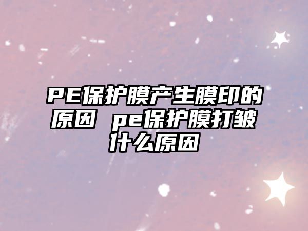 PE保護(hù)膜產(chǎn)生膜印的原因 pe保護(hù)膜打皺什么原因