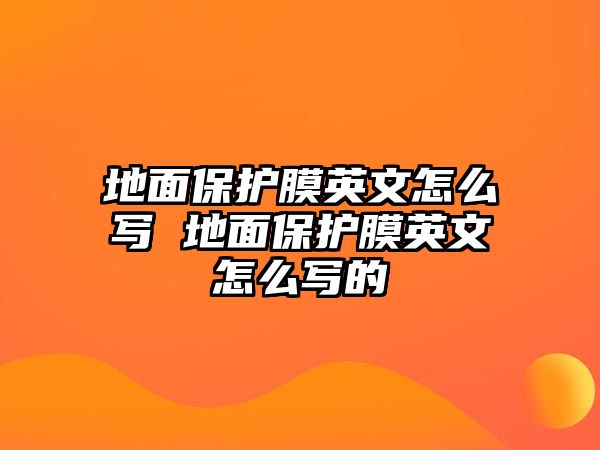 地面保護膜英文怎么寫 地面保護膜英文怎么寫的