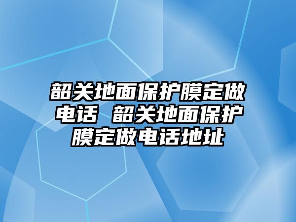 韶關(guān)地面保護(hù)膜定做電話 韶關(guān)地面保護(hù)膜定做電話地址