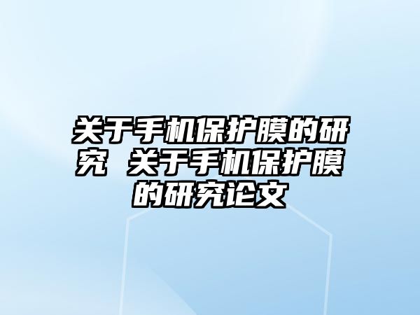 關(guān)于手機保護膜的研究 關(guān)于手機保護膜的研究論文