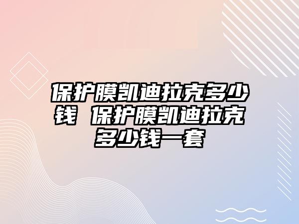 保護(hù)膜凱迪拉克多少錢 保護(hù)膜凱迪拉克多少錢一套