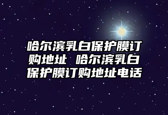 哈爾濱乳白保護膜訂購地址 哈爾濱乳白保護膜訂購地址電話