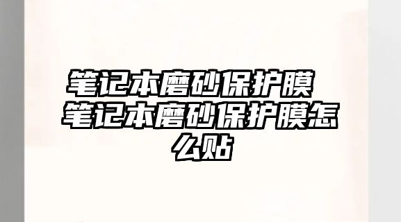 筆記本磨砂保護膜 筆記本磨砂保護膜怎么貼