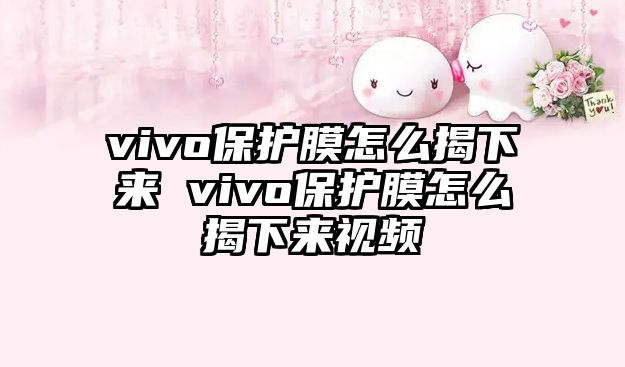 vivo保護(hù)膜怎么揭下來 vivo保護(hù)膜怎么揭下來視頻