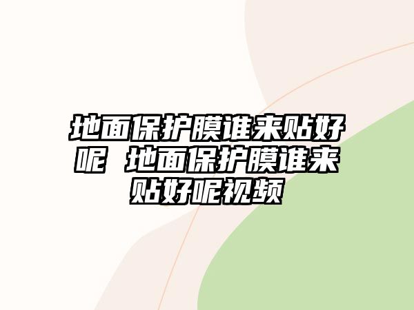 地面保護(hù)膜誰(shuí)來(lái)貼好呢 地面保護(hù)膜誰(shuí)來(lái)貼好呢視頻