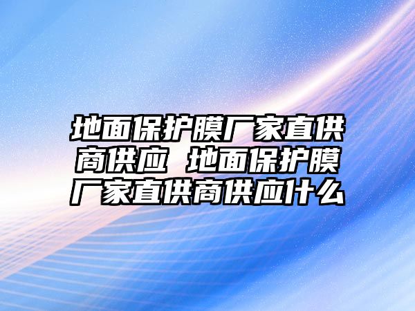 地面保護膜廠家直供商供應(yīng) 地面保護膜廠家直供商供應(yīng)什么