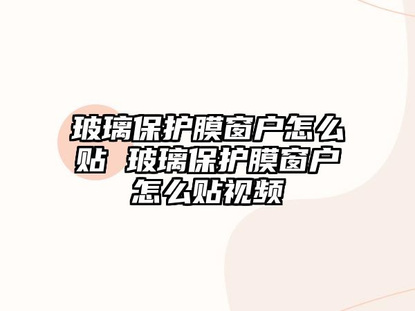 玻璃保護(hù)膜窗戶怎么貼 玻璃保護(hù)膜窗戶怎么貼視頻