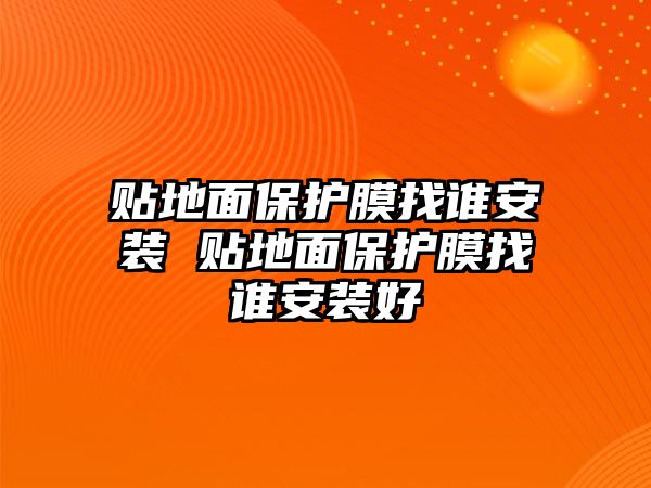 貼地面保護(hù)膜找誰安裝 貼地面保護(hù)膜找誰安裝好