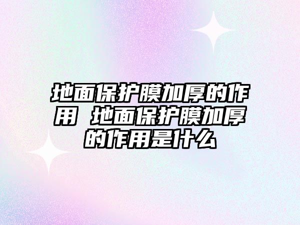 地面保護膜加厚的作用 地面保護膜加厚的作用是什么