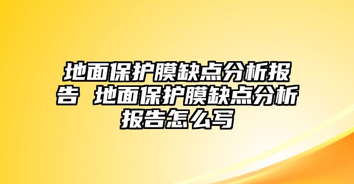 地面保護(hù)膜缺點分析報告 地面保護(hù)膜缺點分析報告怎么寫