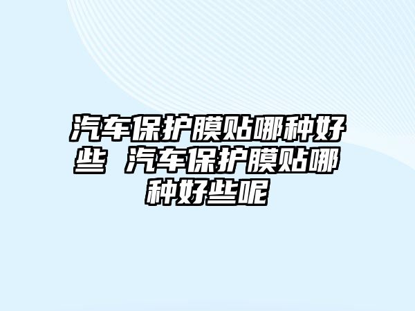 汽車保護(hù)膜貼哪種好些 汽車保護(hù)膜貼哪種好些呢