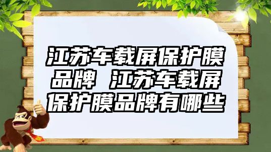 江蘇車載屏保護(hù)膜品牌 江蘇車載屏保護(hù)膜品牌有哪些