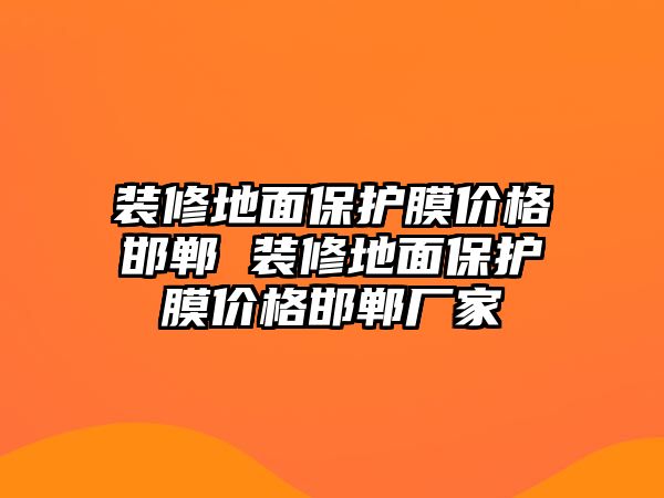 裝修地面保護(hù)膜價(jià)格邯鄲 裝修地面保護(hù)膜價(jià)格邯鄲廠家