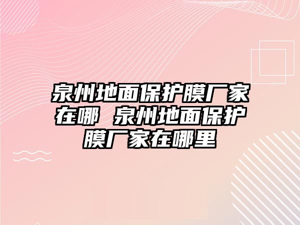 泉州地面保護(hù)膜廠家在哪 泉州地面保護(hù)膜廠家在哪里